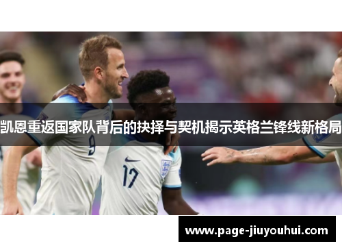 凯恩重返国家队背后的抉择与契机揭示英格兰锋线新格局