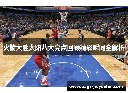 火箭大胜太阳八大亮点回顾精彩瞬间全解析 火箭大胜太阳八大亮点回顾精彩瞬间全解析