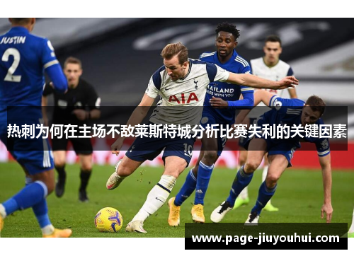 热刺为何在主场不敌莱斯特城分析比赛失利的关键因素 热刺为何在主场不敌莱斯特城分析比赛失利的关键因素