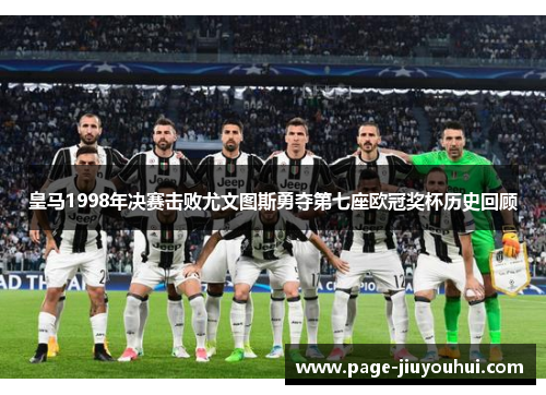 皇马1998年决赛击败尤文图斯勇夺第七座欧冠奖杯历史回顾 皇马1998年决赛击败尤文图斯勇夺第七座欧冠奖杯历史回顾