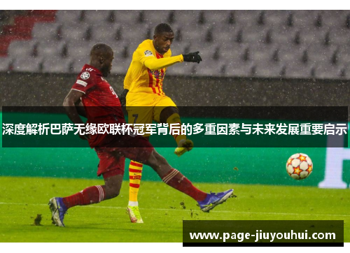 深度解析巴萨无缘欧联杯冠军背后的多重因素与未来发展重要启示