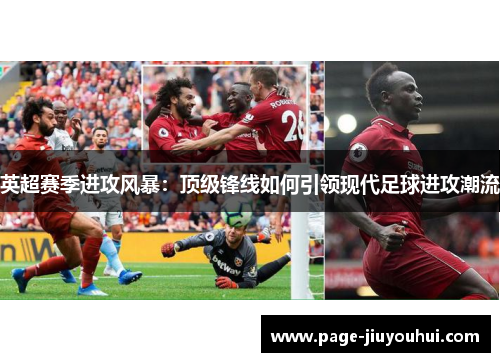 英超赛季进攻风暴:顶级锋线如何引领现代足球进攻潮流 英超赛季进攻风暴:顶级锋线如何引领现代足球进攻潮流