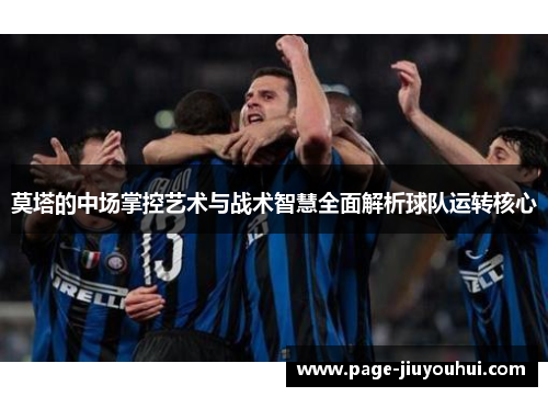 莫塔的中场掌控艺术与战术智慧全面解析球队运转核心