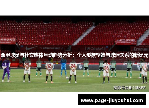 西甲球员与社交媒体互动趋势分析:个人形象塑造与球迷关系的新纪元 西甲球员与社交媒体互动趋势分析:个人形象塑造与球迷关系的新纪元