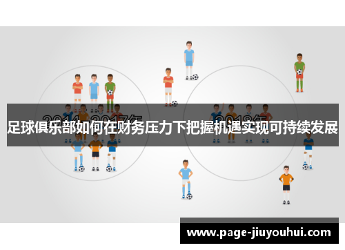 足球俱乐部如何在财务压力下把握机遇实现可持续发展 足球俱乐部如何在财务压力下把握机遇实现可持续发展