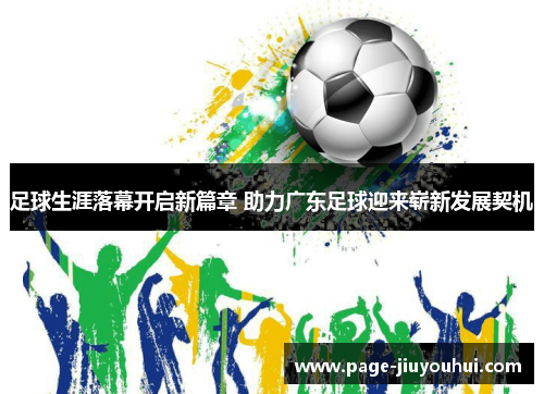 足球生涯落幕开启新篇章 助力广东足球迎来崭新发展契机 足球生涯落幕开启新篇章 助力广东足球迎来崭新发展契机
