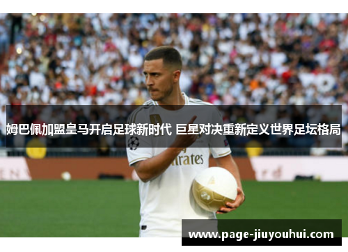 姆巴佩加盟皇马开启足球新时代 巨星对决重新定义世界足坛格局