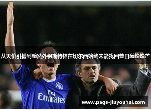 从天价引援到黯然外租斯特林在切尔西始终未能找回昔日巅峰锋芒