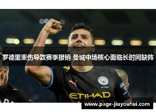 罗德里重伤导致赛季报销 曼城中场核心面临长时间缺阵