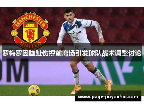 罗梅罗因脚趾伤提前离场引发球队战术调整讨论