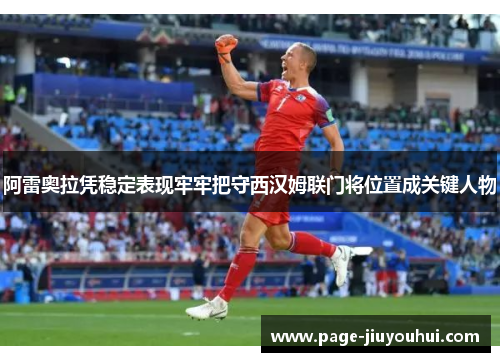 阿雷奥拉凭稳定表现牢牢把守西汉姆联门将位置成关键人物 阿雷奥拉凭稳定表现牢牢把守西汉姆联门将位置成关键人物